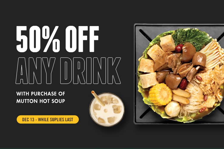 50% Off any drink, with purchase of mutton hot soup from 2023/12/13. While supplies last.